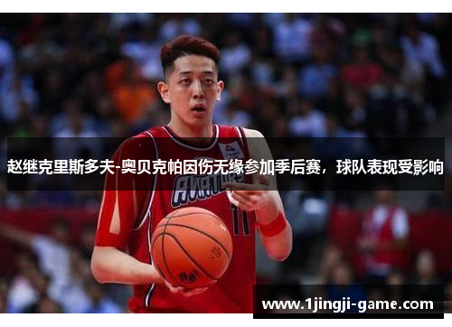 赵继克里斯多夫-奥贝克帕因伤无缘参加季后赛，球队表现受影响