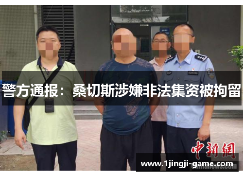 警方通报：桑切斯涉嫌非法集资被拘留