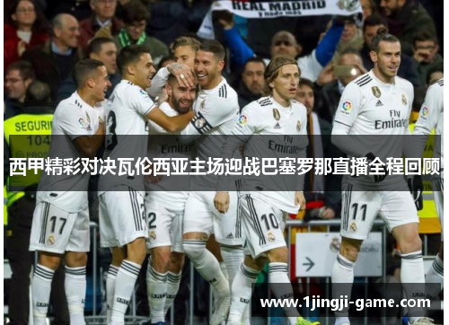 西甲精彩对决瓦伦西亚主场迎战巴塞罗那直播全程回顾